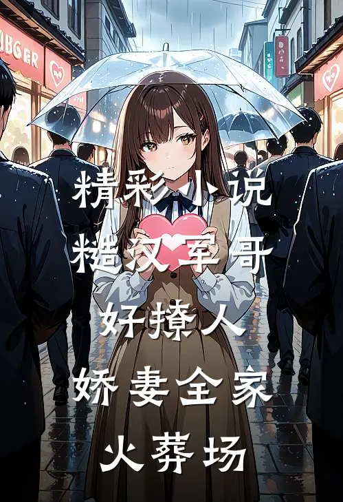 精彩小说糙汉军哥好撩人，娇妻全家火葬场