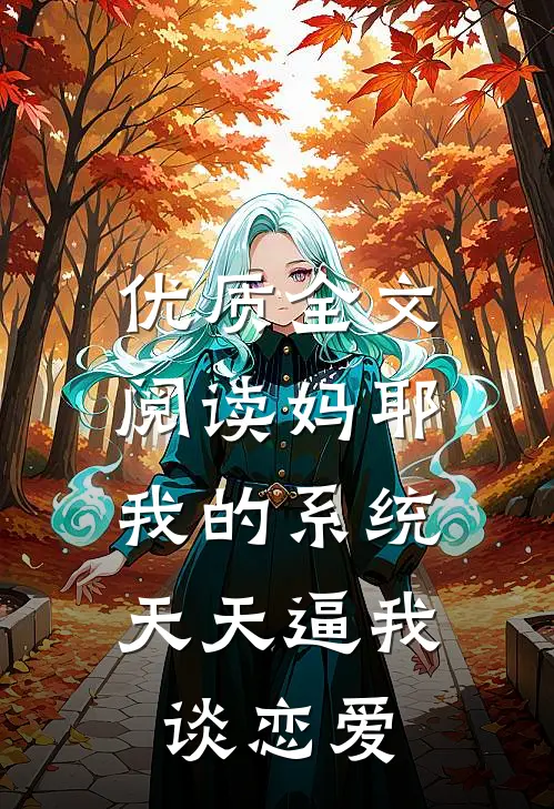 优质全文阅读妈耶，我的系统天天逼我谈恋爱