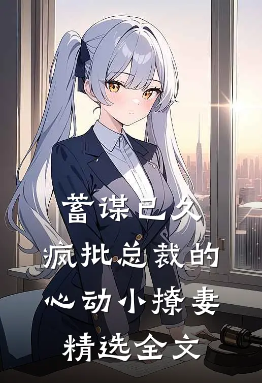 蓄谋已久：疯批总裁的心动小撩妻精选全文