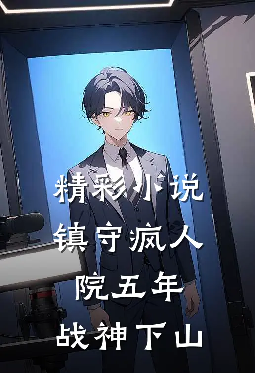 精彩小说镇守疯人院五年，战神下山