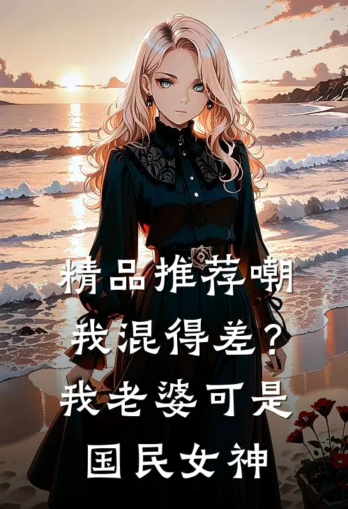精品推荐嘲我混得差？我老婆可是国民女神