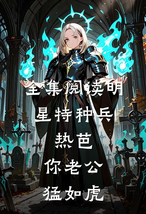 全集阅读明星特种兵：热芭，你老公猛如虎