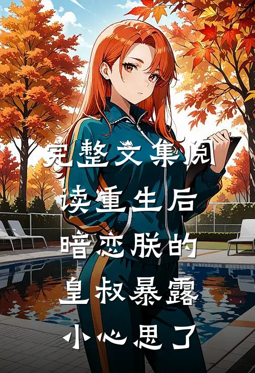完整文集阅读重生后，暗恋朕的皇叔暴露小心思了