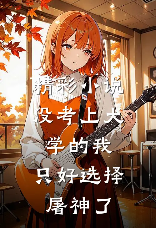 精彩小说没考上大学的我，只好选择屠神了