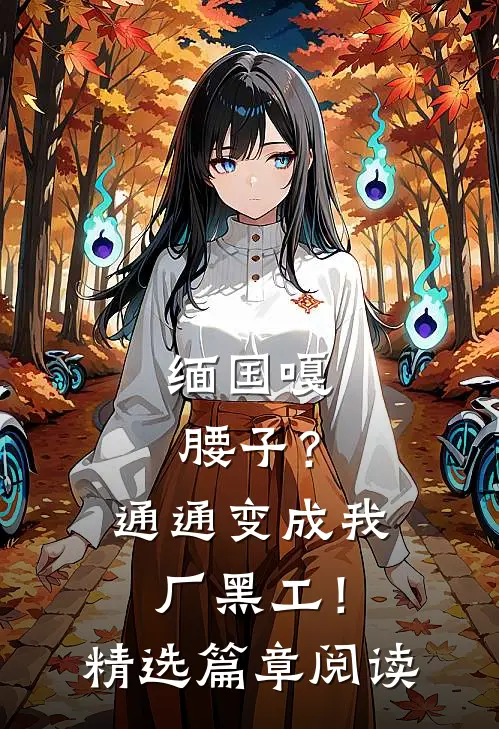 缅国嘎腰子？通通变成我厂黑工！精选篇章阅读