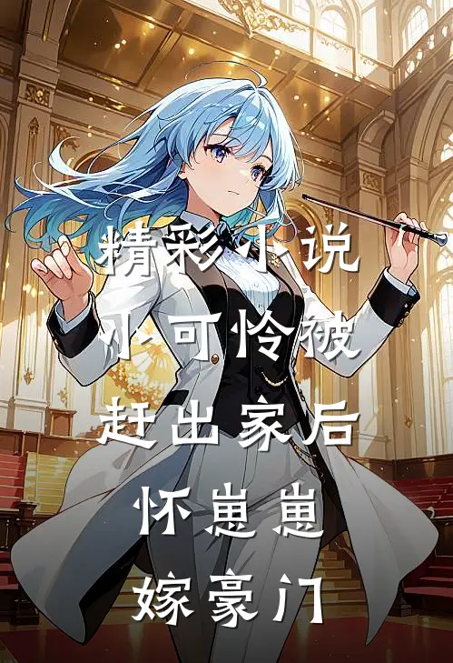 精彩小说小可怜被赶出家后，怀崽崽嫁豪门
