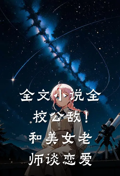 全文小说全校公敌！和美女老师谈恋爱