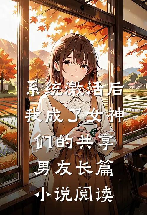 系统激活后，我成了女神们的共享男友长篇小说阅读