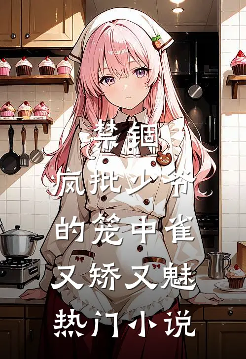 禁锢：疯批少爷的笼中雀又矫又魅热门小说
