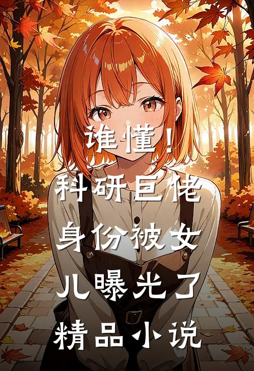 谁懂！科研巨佬身份被女儿曝光了精品小说