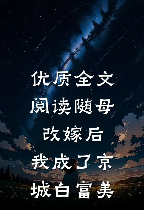 优质全文阅读随母改嫁后，我成了京城白富美