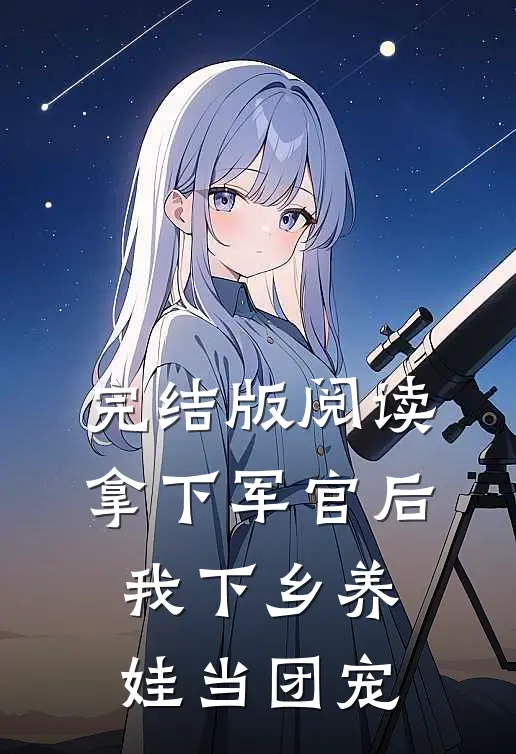 完结版阅读拿下军官后，我下乡养娃当团宠