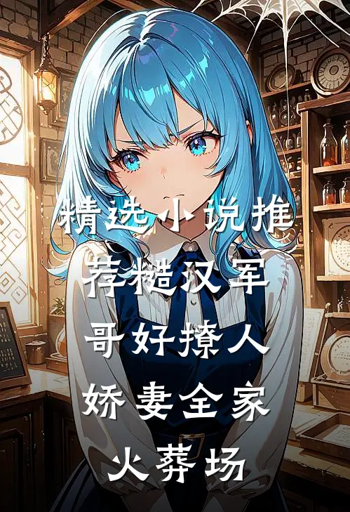 精选小说推荐糙汉军哥好撩人，娇妻全家火葬场