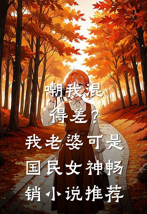 嘲我混得差？我老婆可是国民女神畅销小说推荐
