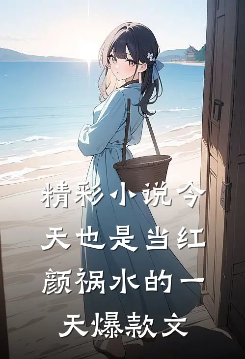 精彩小说今天也是当红颜祸水的一天爆款文