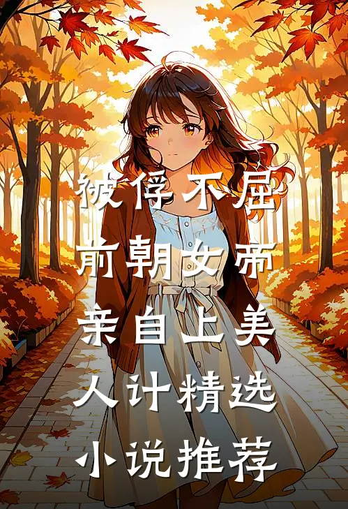 被俘不屈，前朝女帝亲自上美人计精选小说推荐