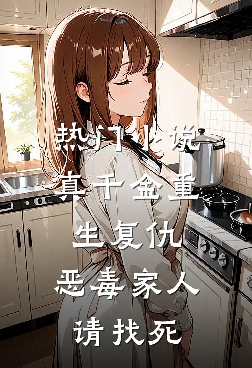 热门小说真千金重生复仇，恶毒家人请找死