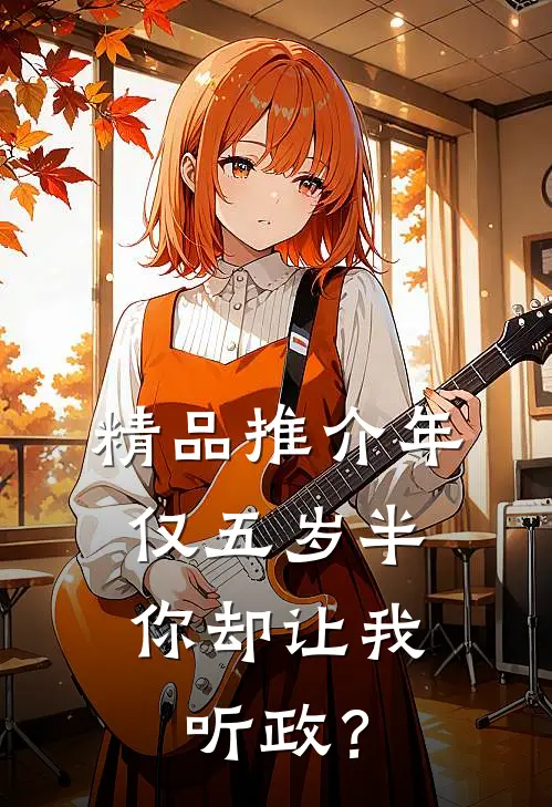 精品推介年仅五岁半，你却让我听政？