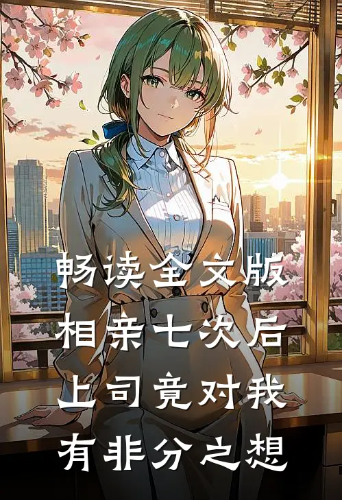 畅读全文版相亲七次后，上司竟对我有非分之想