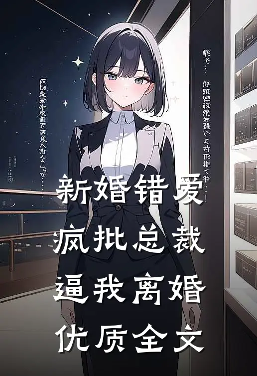 新婚错爱，疯批总裁逼我离婚优质全文