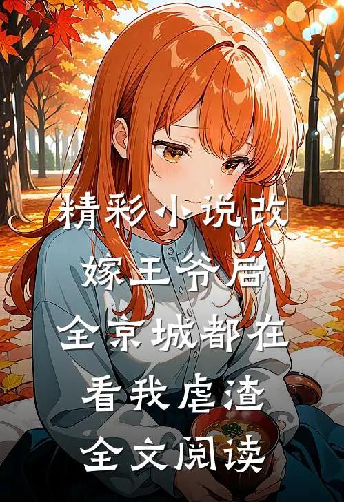 精彩小说改嫁王爷后,全京城都在看我虐渣全文阅读