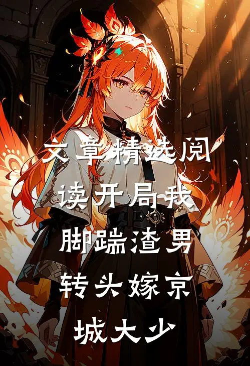 文章精选阅读开局我脚踹渣男，转头嫁京城大少