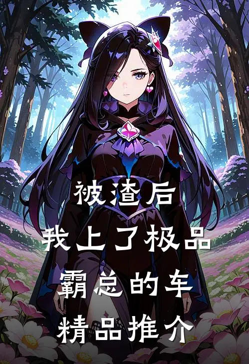 被渣后，我上了极品霸总的车精品推介