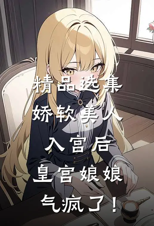 精品选集娇软美人入宫后，皇宫娘娘气疯了！