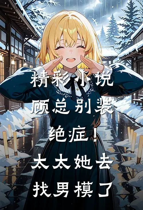 精彩小说顾总别装绝症！太太她去找男模了