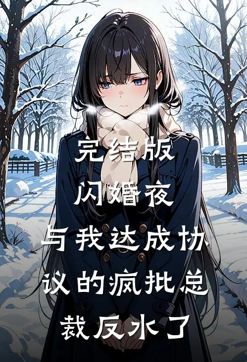 完结版闪婚夜，与我达成协议的疯批总裁反水了
