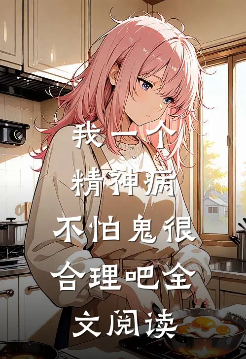 我一个精神病，不怕鬼很合理吧全文阅读