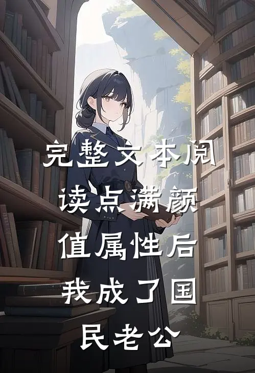 完整文本阅读点满颜值属性后，我成了国民老公