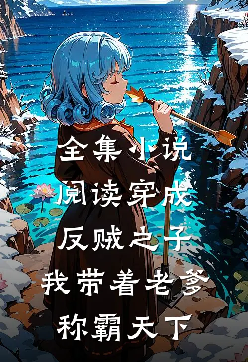全集小说阅读穿成反贼之子，我带着老爹称霸天下