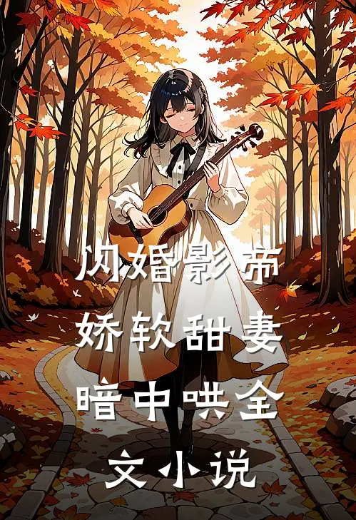 闪婚影帝，娇软甜妻暗中哄全文小说