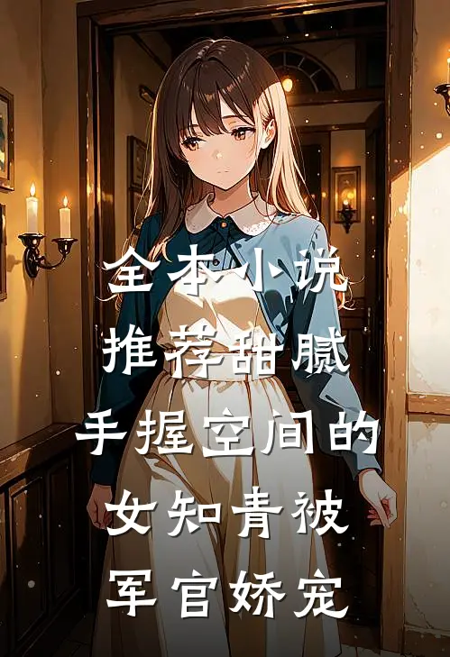全本小说推荐甜腻：手握空间的女知青被军官娇宠