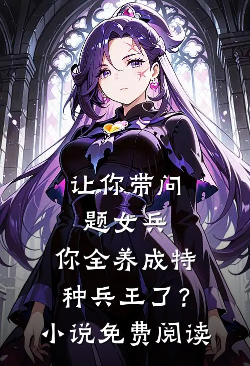 让你带问题女兵，你全养成特种兵王了？小说免费阅读