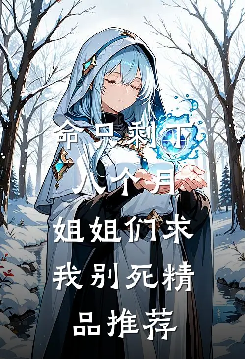 命只剩下八个月，姐姐们求我别死精品推荐