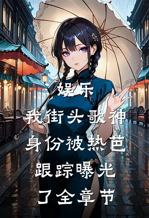 娱乐：我街头歌神身份被热芭跟踪曝光了全章节