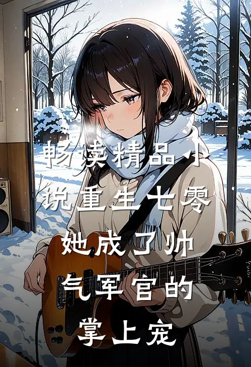 畅读精品小说重生七零，她成了帅气军官的掌上宠