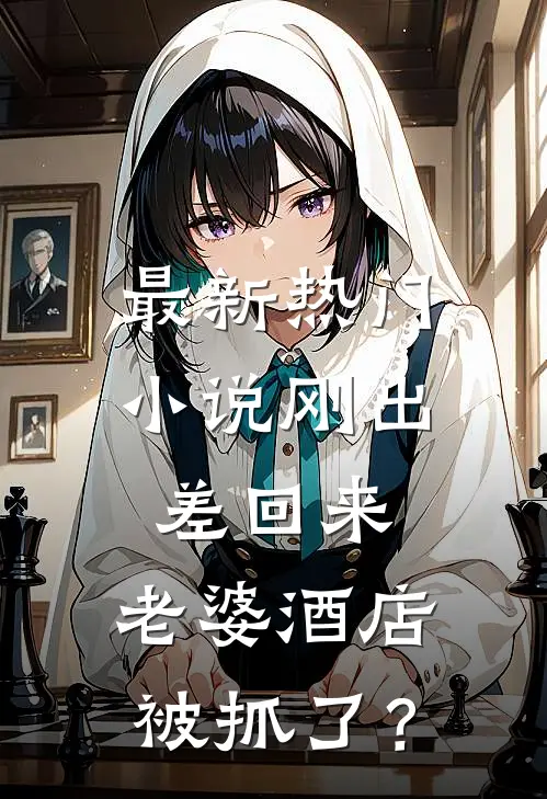 最新热门小说刚出差回来，老婆酒店被抓了？