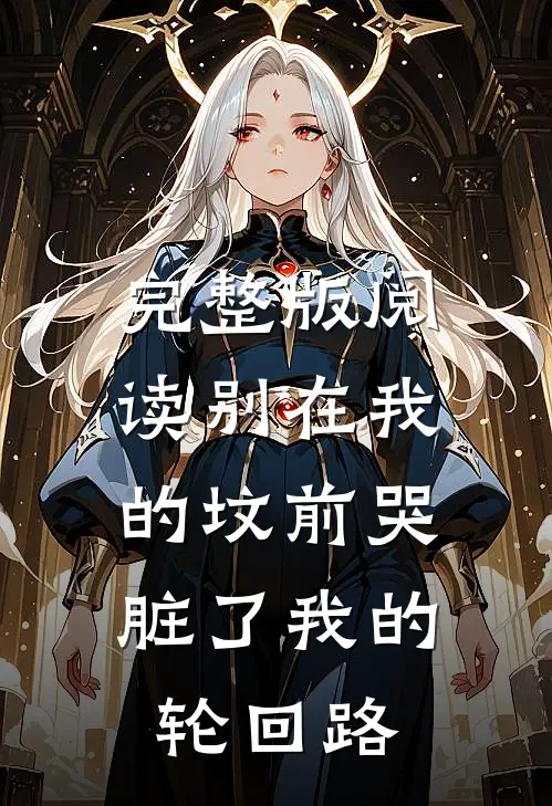 完整版阅读别在我的坟前哭，脏了我的轮回路