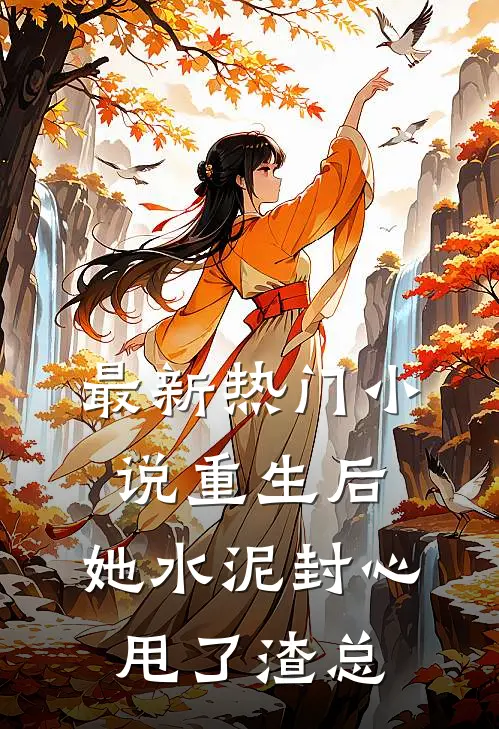 最新热门小说重生后，她水泥封心甩了渣总