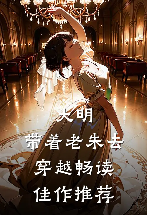 大明：带着老朱去穿越畅读佳作推荐