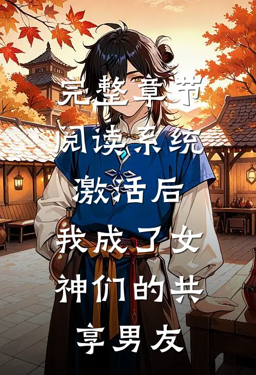 完整章节阅读系统激活后，我成了女神们的共享男友