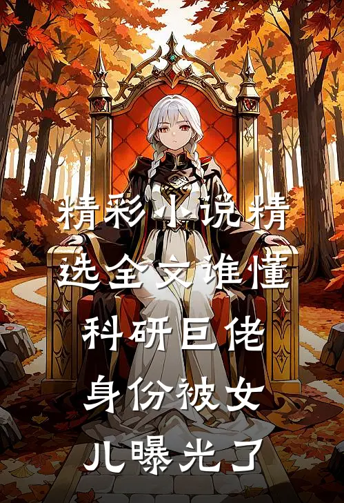 精彩小说精选全文谁懂科研巨佬身份被女儿曝光了