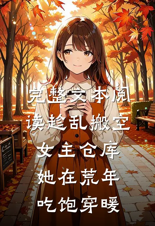 完整文本阅读趁乱搬空女主仓库，她在荒年吃饱穿暖