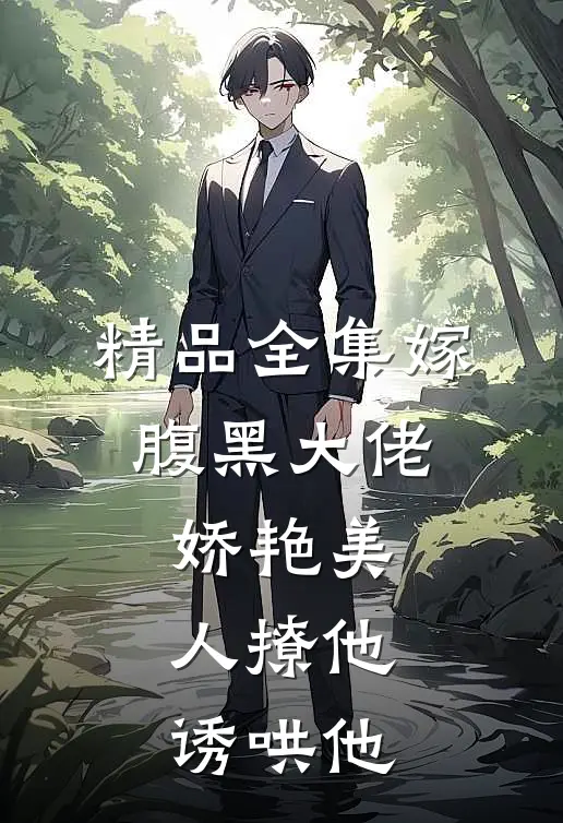 精品全集嫁腹黑大佬，娇艳美人撩他诱哄他