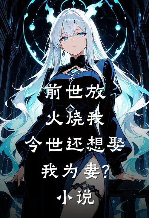 前世放火烧我,今世还想娶我为妻?小说