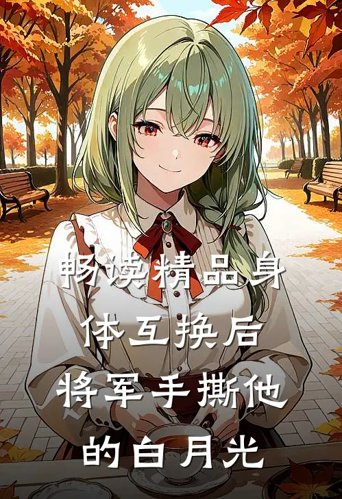 畅读精品身体互换后，将军手撕他的白月光