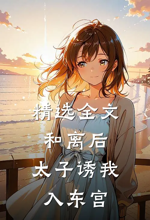 精选全文和离后：太子诱我入东宫